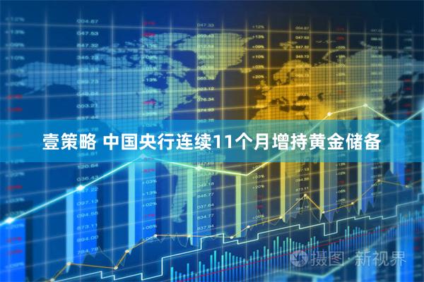 壹策略 中国央行连续11个月增持黄金储备