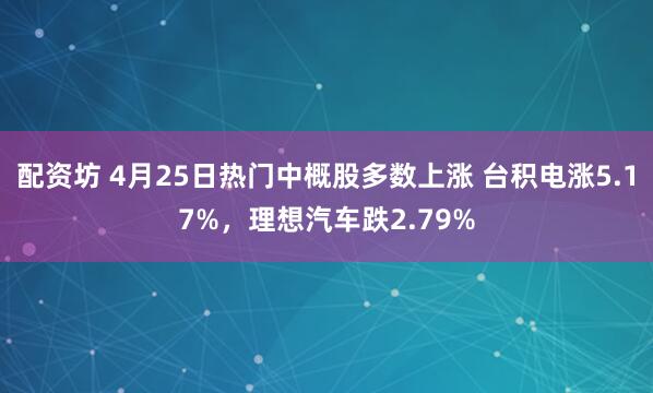 配资坊 4月25日热门中概股多数上涨 台积电涨5.17%，理想汽车跌2.79%