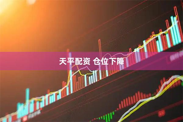 天平配资 仓位下降