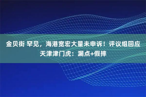 金贝街 罕见，海港宽宏大量未申诉！评议组回应天津津门虎：漏点+假摔
