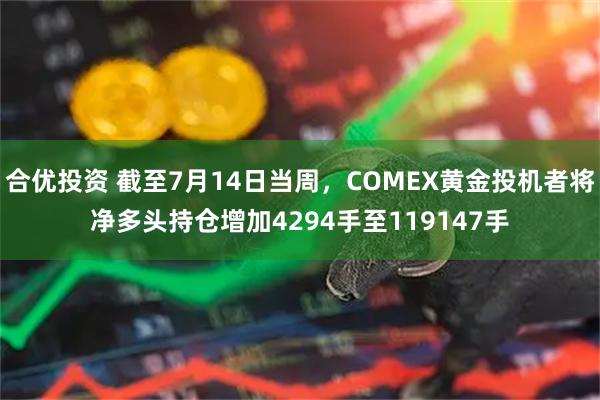 合优投资 截至7月14日当周，COMEX黄金投机者将净多头持仓增加4294手至119147手