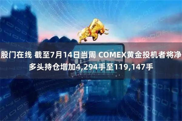 股门在线 截至7月14日当周 COMEX黄金投机者将净多头持仓增加4,294手至119,147手